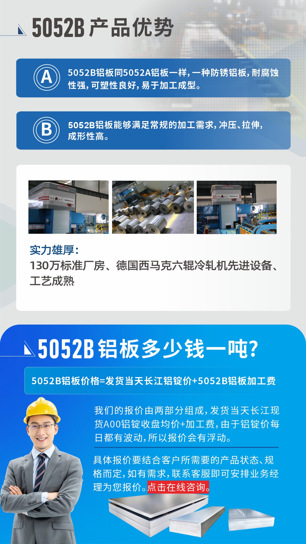5052B鋁板產品優勢:1、5052B鋁板同5052A鋁板一樣，一種防銹鋁板，耐腐蝕性強，可塑性良好，易于加工成型。
2、5052B鋁板能夠滿足常規的加工需求，沖壓、拉伸，成形性高。