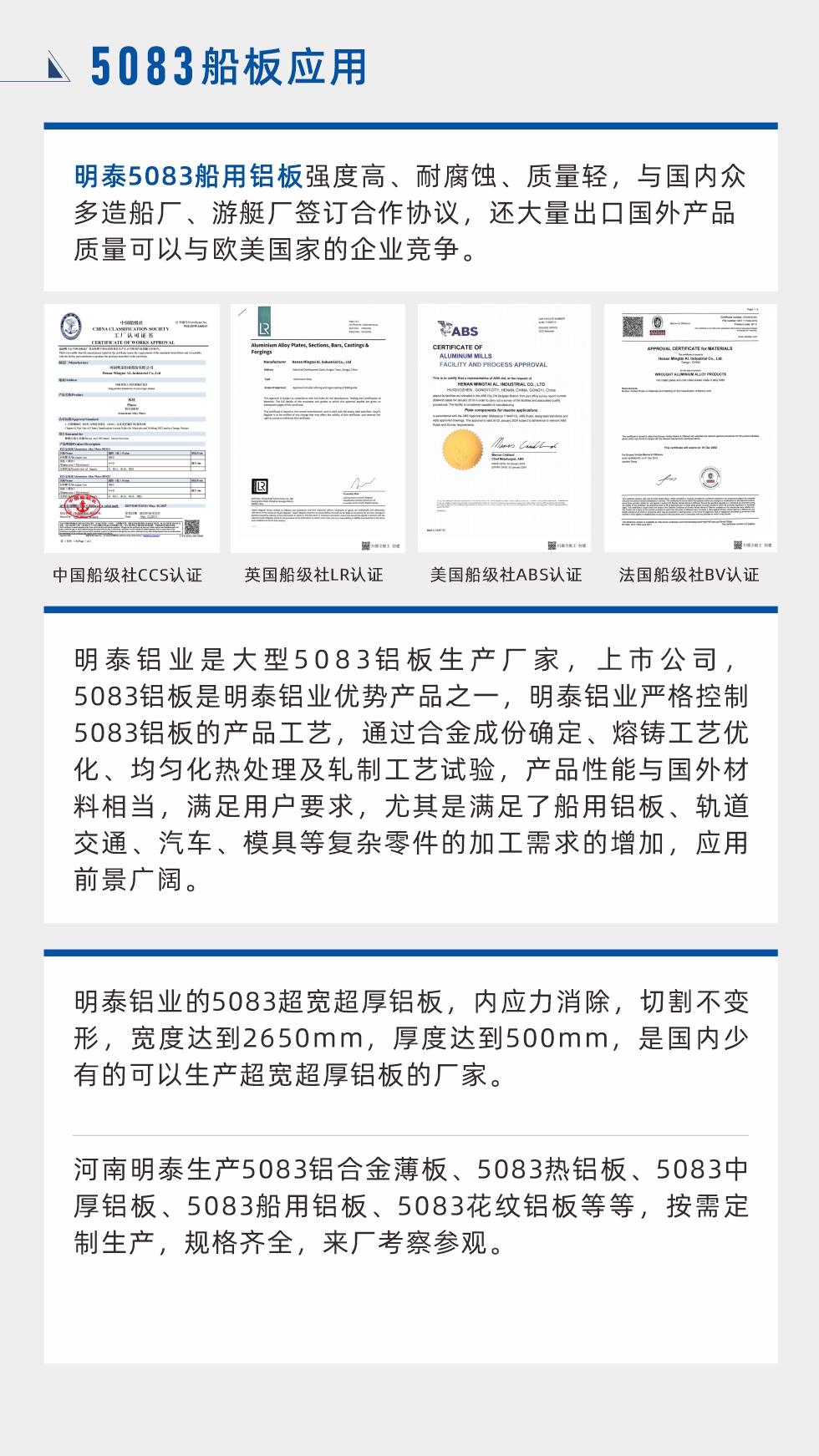 明泰5083船用鋁板強度高、耐腐蝕、質量輕，與國內眾多造船廠、游艇廠簽訂合作協議，還大量出口國外產品質量可以與歐美國家的企業(yè)競爭。
　　明泰鋁業(yè)是大型5083鋁板生產廠家，上市公司，5083鋁板是明泰鋁業(yè)優(yōu)勢產品之一，明泰鋁業(yè)嚴格控制5083鋁板的產品工藝，通過合金成份確定、熔鑄工藝優(yōu)化、均勻化熱處理及軋制工藝試驗，產品性能與國外材料相當，滿足用戶要求，尤其是滿足了船用鋁板、軌道交通、汽車、模具等復雜零件的加工需求的增加，應用前景廣闊。明泰鋁業(yè)的5083超寬超厚鋁板，內應力消除，切割不變形，寬度達到2650mm，厚度達到500mm，是國內少有的可以生產超寬超厚鋁板的廠家。河南明泰生產5083鋁合金薄板、5083熱鋁板、5083中厚鋁板、5083船用鋁板、5083花紋鋁板等等，按需定制生產，規(guī)格齊全，來廠考察參觀。